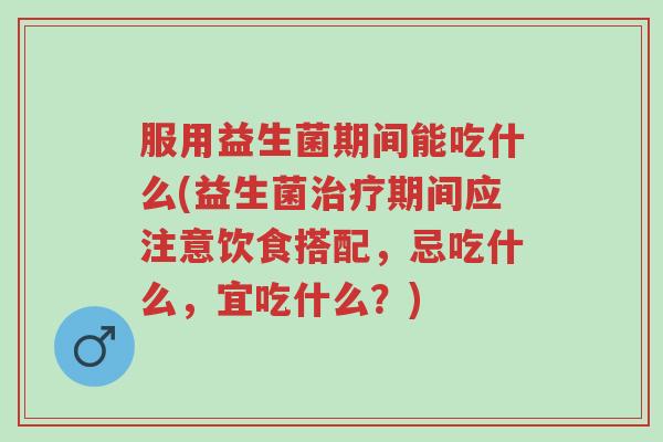 服用益生菌期间能吃什么(益生菌治疗期间应注意饮食搭配,忌吃什么,宜吃什么?)-第1张图片-超越 服用益生菌期间能吃什么(益生菌治疗期间应注意饮食搭配,忌吃什么,宜吃什么?)-第1张图片-超越