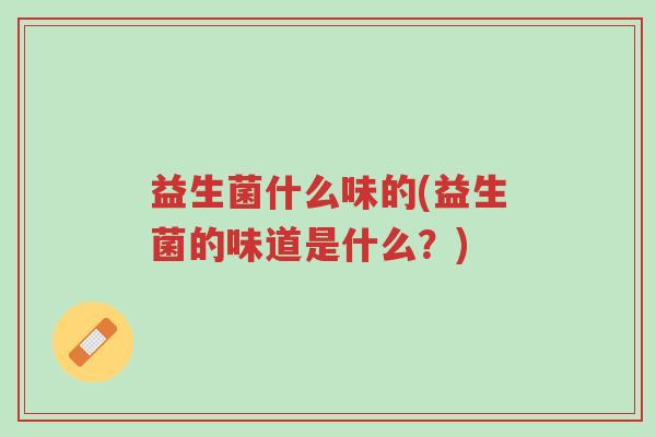 益生菌什么味的(益生菌的味道是什么？)-第1张图片-超越