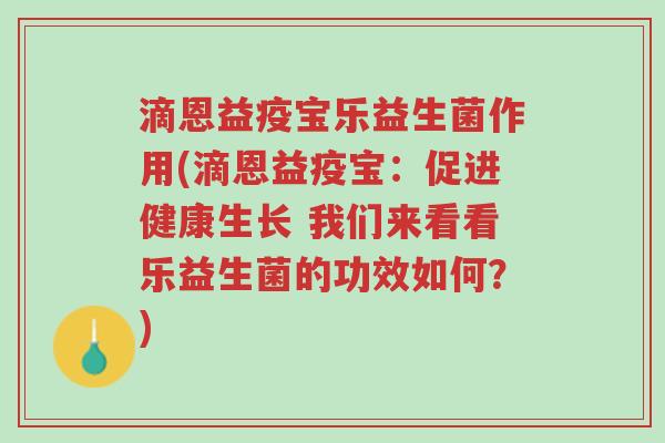 滴恩益疫宝乐益生菌作用(滴恩益疫宝:促进健康生长 我们来看看乐益生菌的功效如何?)-第1张图片-超越 滴恩益疫宝乐益生菌作用(滴恩益疫宝:促进健康生长 我们来看看乐益生菌的功效如何?)-第1张图片-超越
