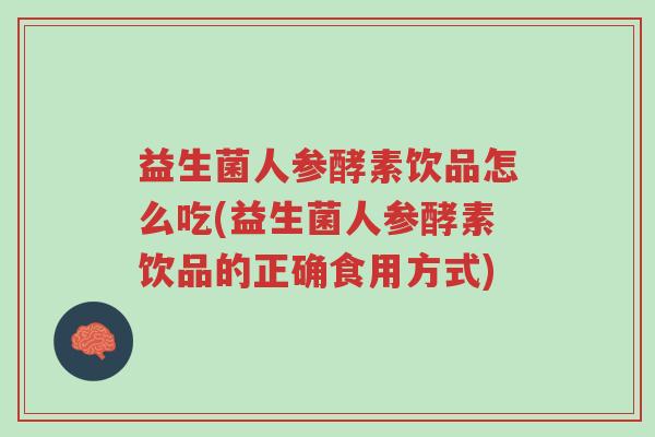 益生菌人参酵素饮品怎么吃(益生菌人参酵素饮品的正确食用方式)-第1张图片-超越 益生菌人参酵素饮品怎么吃(益生菌人参酵素饮品的正确食用方式)-第1张图片-超越