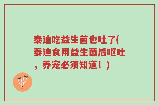泰迪吃益生菌也吐了(泰迪食用益生菌后呕吐,养宠必须知道!)-第1张图片-超越 泰迪吃益生菌也吐了(泰迪食用益生菌后呕吐,养宠必须知道!)-第1张图片-超越