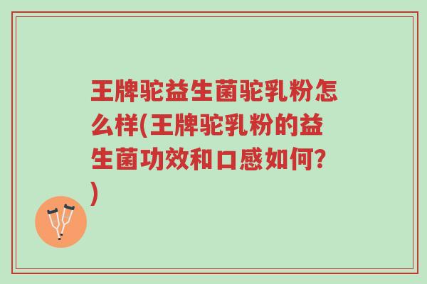 王牌驼益生菌驼乳粉怎么样(王牌驼乳粉的益生菌功效和口感如何?)-第1张图片-超越 王牌驼益生菌驼乳粉怎么样(王牌驼乳粉的益生菌功效和口感如何?)-第1张图片-超越