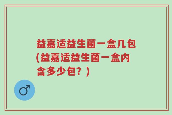 益嘉适益生菌一盒几包(益嘉适益生菌一盒内含多少包？)-第1张图片-超越
