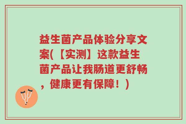 益生菌产品体验分享文案(【实测】这款益生菌产品让我肠道更舒畅，健康更有保障！)-第1张图片-超越