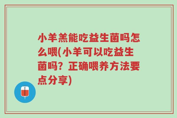 小羊羔能吃益生菌吗怎么喂(小羊可以吃益生菌吗?正确喂养方法要点分享)-第1张图片-超越 小羊羔能吃益生菌吗怎么喂(小羊可以吃益生菌吗?正确喂养方法要点分享)-第1张图片-超越