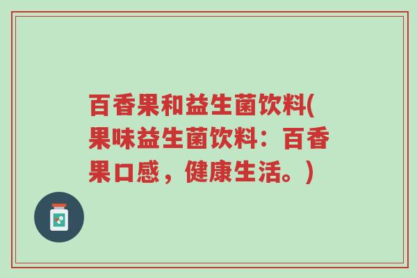 百香果和益生菌饮料(果味益生菌饮料：百香果口感，健康生活。)-第1张图片-超越