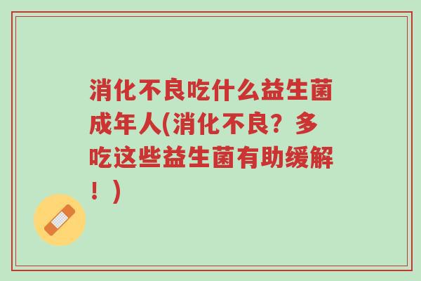 消化不良吃什么益生菌成年人(消化不良?多吃这些益生菌有助缓解!)-第1张图片-超越 消化不良吃什么益生菌成年人(消化不良?多吃这些益生菌有助缓解!)-第1张图片-超越