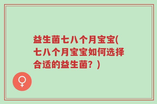 益生菌七八个月宝宝(七八个月宝宝如何选择合适的益生菌?)-第1张图片-超越 益生菌七八个月宝宝(七八个月宝宝如何选择合适的益生菌?)-第1张图片-超越