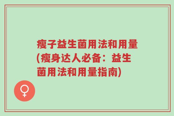 瘦子益生菌用法和用量(瘦身达人必备:益生菌用法和用量指南)-第1张图片-超越 瘦子益生菌用法和用量(瘦身达人必备:益生菌用法和用量指南)-第1张图片-超越