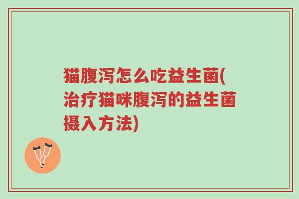 猫腹泻怎么吃益生菌(治疗猫咪腹泻的益生菌摄入方法)-第1张图片-超越 猫腹泻怎么吃益生菌(治疗猫咪腹泻的益生菌摄入方法)-第1张图片-超越
