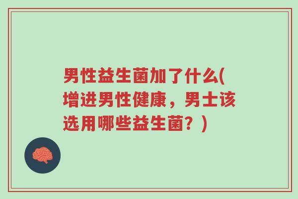男性益生菌加了什么(增进男性健康,男士该选用哪些益生菌?)-第1张图片-超越 男性益生菌加了什么(增进男性健康,男士该选用哪些益生菌?)-第1张图片-超越