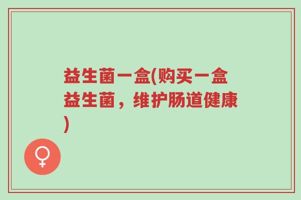 益生菌一盒(购买一盒益生菌,维护肠道健康)-第1张图片-超越 益生菌一盒(购买一盒益生菌,维护肠道健康)-第1张图片-超越