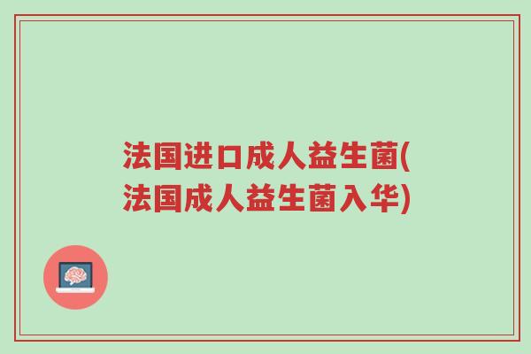 法国进口成人益生菌(法国成人益生菌入华)-第1张图片-超越 法国进口成人益生菌(法国成人益生菌入华)-第1张图片-超越