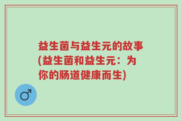 益生菌与益生元的故事(益生菌和益生元:为你的肠道健康而生)-第1张图片-超越 益生菌与益生元的故事(益生菌和益生元:为你的肠道健康而生)-第1张图片-超越