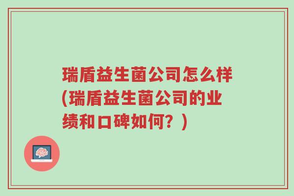 瑞盾益生菌公司怎么样(瑞盾益生菌公司的业绩和口碑如何?)-第1张图片-超越 瑞盾益生菌公司怎么样(瑞盾益生菌公司的业绩和口碑如何?)-第1张图片-超越