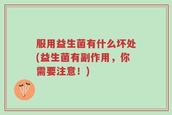 服用益生菌有什么坏处(益生菌有副作用，你需要注意！)-第1张图片-超越