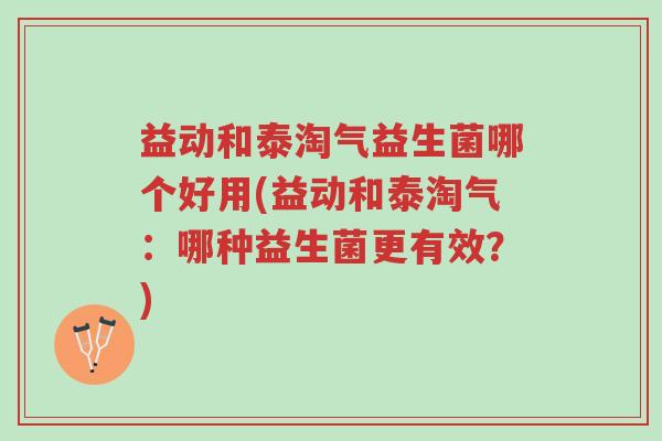 益动和泰淘气益生菌哪个好用(益动和泰淘气:哪种益生菌更有效?)-第1张图片-超越 益动和泰淘气益生菌哪个好用(益动和泰淘气:哪种益生菌更有效?)-第1张图片-超越