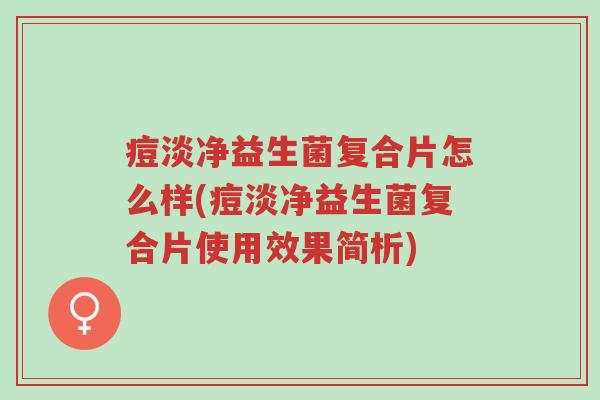 痘淡净益生菌复合片怎么样(痘淡净益生菌复合片使用效果简析)-第1张图片-超越