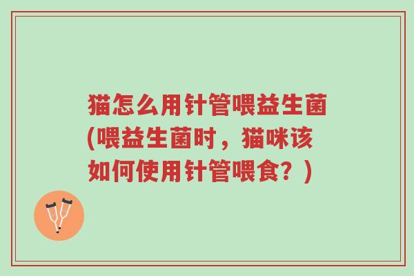 猫怎么用针管喂益生菌(喂益生菌时，猫咪该如何使用针管喂食？)-第1张图片-超越