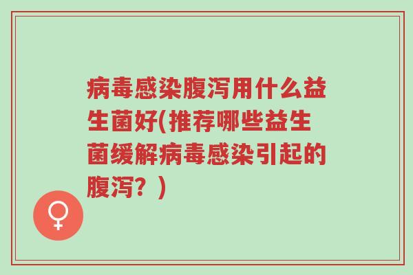 病毒感染腹泻用什么益生菌好(推荐哪些益生菌缓解病毒感染引起的腹泻?)-第1张图片-超越 病毒感染腹泻用什么益生菌好(推荐哪些益生菌缓解病毒感染引起的腹泻?)-第1张图片-超越