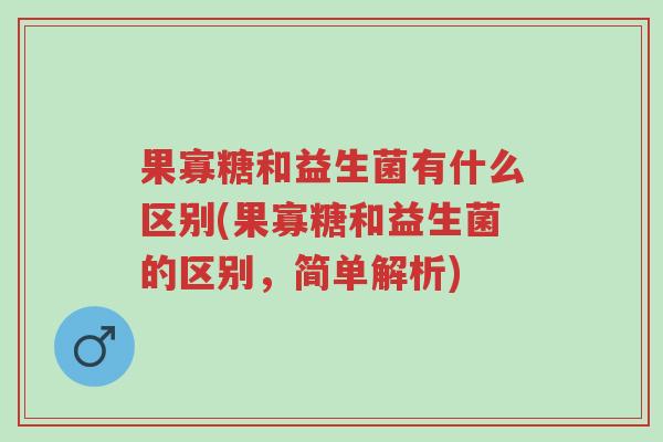 果寡糖和益生菌有什么区别(果寡糖和益生菌的区别,简单解析)-第1张图片-超越 果寡糖和益生菌有什么区别(果寡糖和益生菌的区别,简单解析)-第1张图片-超越