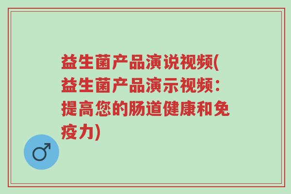 益生菌产品演说视频(益生菌产品演示视频：提高您的肠道健康和免疫力)-第1张图片-超越