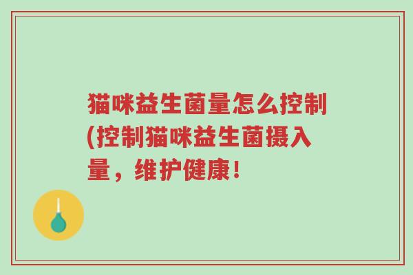 猫咪益生菌量怎么控制(控制猫咪益生菌摄入量,维护健康!-第1张图片-超越 猫咪益生菌量怎么控制(控制猫咪益生菌摄入量,维护健康!-第1张图片-超越