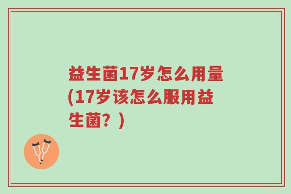 益生菌17岁怎么用量(17岁该怎么服用益生菌?)-第1张图片-超越 益生菌17岁怎么用量(17岁该怎么服用益生菌?)-第1张图片-超越