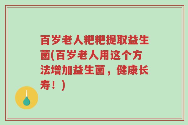 百岁老人粑粑提取益生菌(百岁老人用这个方法增加益生菌,健康长寿!)-第1张图片-超越 百岁老人粑粑提取益生菌(百岁老人用这个方法增加益生菌,健康长寿!)-第1张图片-超越
