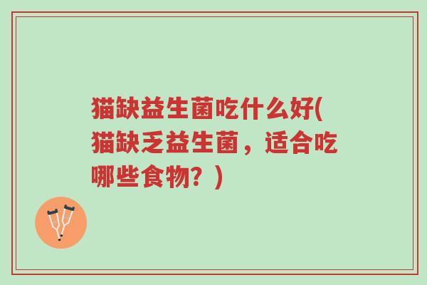猫缺益生菌吃什么好(猫缺乏益生菌,适合吃哪些食物?)-第1张图片-超越 猫缺益生菌吃什么好(猫缺乏益生菌,适合吃哪些食物?)-第1张图片-超越