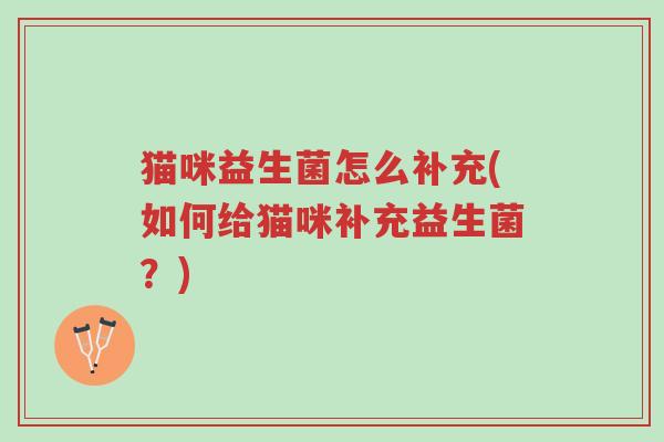 猫咪益生菌怎么补充(如何给猫咪补充益生菌?)-第1张图片-超越 猫咪益生菌怎么补充(如何给猫咪补充益生菌?)-第1张图片-超越