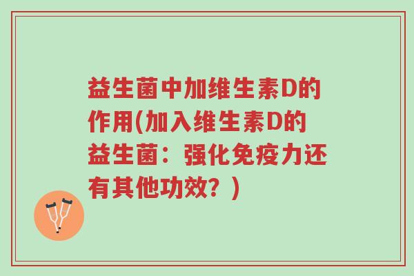 益生菌中加维生素D的作用(加入维生素D的益生菌:强化免疫力还有其他功效?)-第1张图片-超越 益生菌中加维生素D的作用(加入维生素D的益生菌:强化免疫力还有其他功效?)-第1张图片-超越
