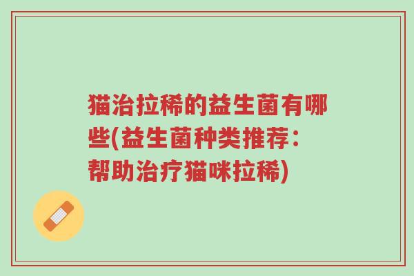 猫治拉稀的益生菌有哪些(益生菌种类推荐:帮助治疗猫咪拉稀)-第1张图片-超越 猫治拉稀的益生菌有哪些(益生菌种类推荐:帮助治疗猫咪拉稀)-第1张图片-超越