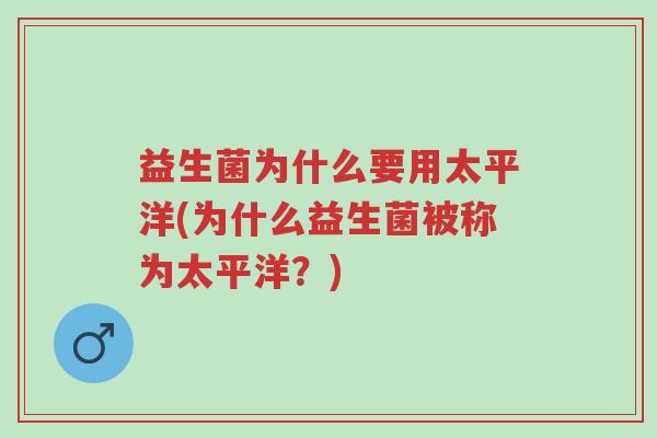 益生菌为什么要用太平洋(为什么益生菌被称为太平洋?)-第1张图片-超越 益生菌为什么要用太平洋(为什么益生菌被称为太平洋?)-第1张图片-超越
