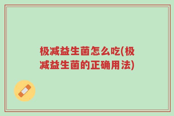 极减益生菌怎么吃(极减益生菌的正确用法)-第1张图片-超越 极减益生菌怎么吃(极减益生菌的正确用法)-第1张图片-超越