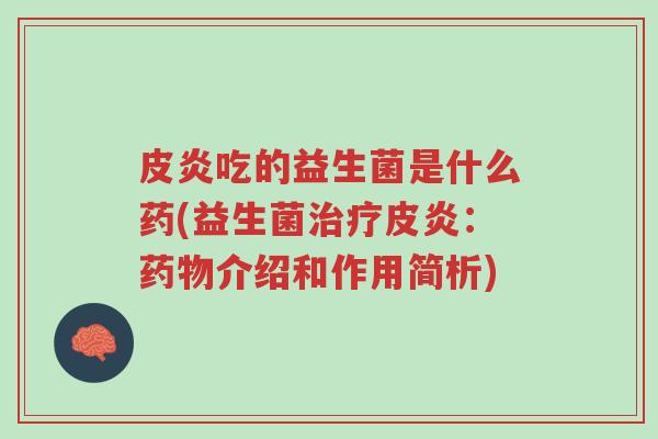 皮炎吃的益生菌是什么药(益生菌治疗皮炎:药物介绍和作用简析)-第1张图片-超越 皮炎吃的益生菌是什么药(益生菌治疗皮炎:药物介绍和作用简析)-第1张图片-超越