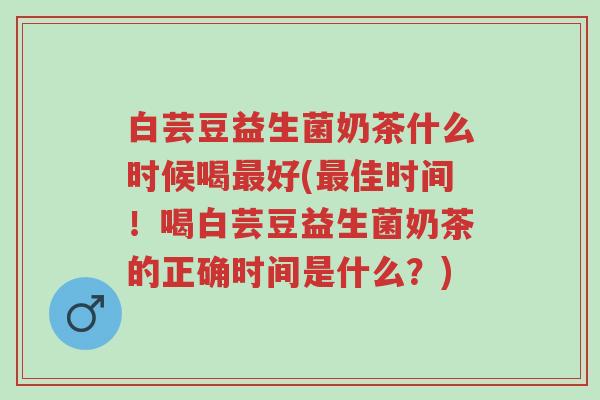 白芸豆益生菌奶茶什么时候喝最好(最佳时间！喝白芸豆益生菌奶茶的正确时间是什么？)-第1张图片-超越