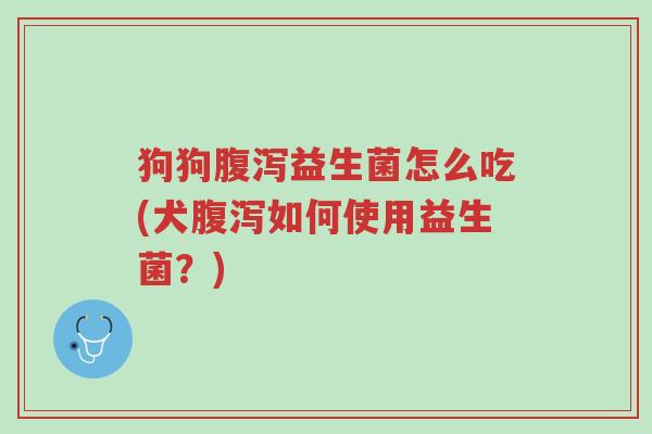 狗狗腹泻益生菌怎么吃(犬腹泻如何使用益生菌?)-第1张图片-超越 狗狗腹泻益生菌怎么吃(犬腹泻如何使用益生菌?)-第1张图片-超越