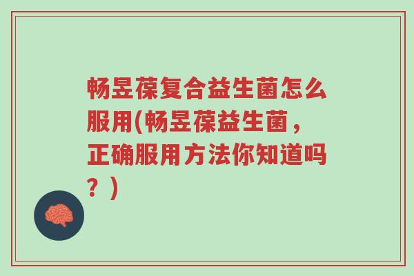 畅昱葆复合益生菌怎么服用(畅昱葆益生菌,正确服用方法你知道吗?)-第1张图片-超越 畅昱葆复合益生菌怎么服用(畅昱葆益生菌,正确服用方法你知道吗?)-第1张图片-超越