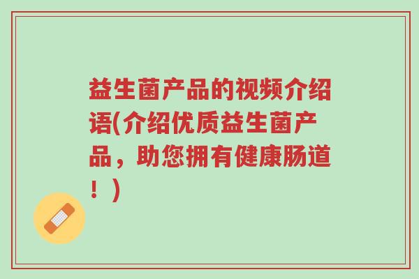 益生菌产品的视频介绍语(介绍优质益生菌产品,助您拥有健康肠道!)-第1张图片-超越 益生菌产品的视频介绍语(介绍优质益生菌产品,助您拥有健康肠道!)-第1张图片-超越