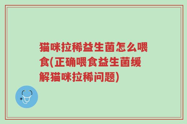 猫咪拉稀益生菌怎么喂食(正确喂食益生菌缓解猫咪拉稀问题)-第1张图片-超越 猫咪拉稀益生菌怎么喂食(正确喂食益生菌缓解猫咪拉稀问题)-第1张图片-超越