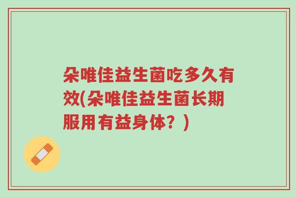 朵唯佳益生菌吃多久有效(朵唯佳益生菌长期服用有益身体?)-第1张图片-超越 朵唯佳益生菌吃多久有效(朵唯佳益生菌长期服用有益身体?)-第1张图片-超越