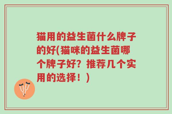 猫用的益生菌什么牌子的好(猫咪的益生菌哪个牌子好?推荐几个实用的选择!)-第1张图片-超越 猫用的益生菌什么牌子的好(猫咪的益生菌哪个牌子好?推荐几个实用的选择!)-第1张图片-超越
