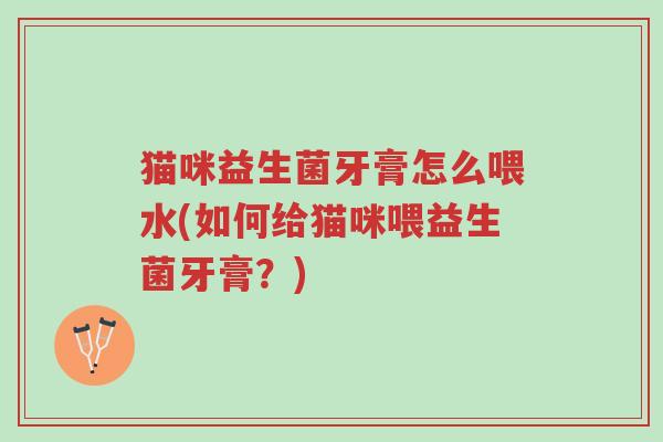 猫咪益生菌牙膏怎么喂水(如何给猫咪喂益生菌牙膏？)-第1张图片-超越