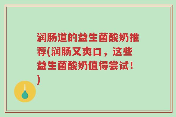 润肠道的益生菌酸奶推荐(润肠又爽口,这些益生菌酸奶值得尝试!)-第1张图片-超越 润肠道的益生菌酸奶推荐(润肠又爽口,这些益生菌酸奶值得尝试!)-第1张图片-超越