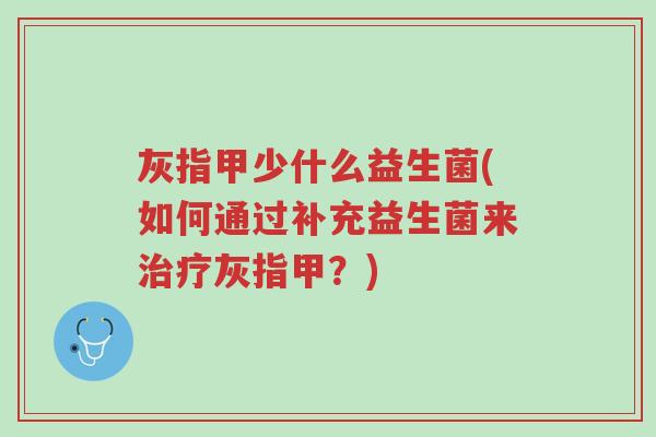 灰指甲少什么益生菌(如何通过补充益生菌来治疗灰指甲?)-第1张图片-超越 灰指甲少什么益生菌(如何通过补充益生菌来治疗灰指甲?)-第1张图片-超越