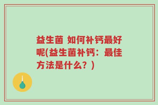 益生菌 如何补钙最好呢(益生菌补钙:最佳方法是什么?)-第1张图片-超越 益生菌 如何补钙最好呢(益生菌补钙:最佳方法是什么?)-第1张图片-超越