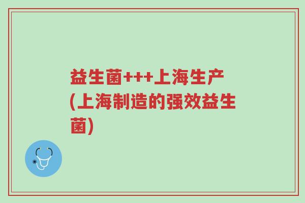 益生菌+++上海生产(上海制造的强效益生菌)-第1张图片-超越 益生菌+++上海生产(上海制造的强效益生菌)-第1张图片-超越