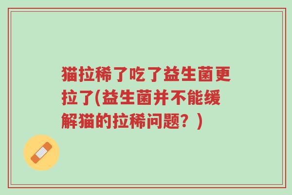 猫拉稀了吃了益生菌更拉了(益生菌并不能缓解猫的拉稀问题？)-第1张图片-超越