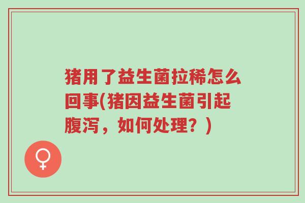 猪用了益生菌拉稀怎么回事(猪因益生菌引起腹泻,如何处理?)-第1张图片-超越 猪用了益生菌拉稀怎么回事(猪因益生菌引起腹泻,如何处理?)-第1张图片-超越